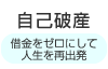 自己破産（借金をゼロにして人生を再出発）