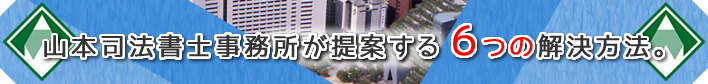 山本司法書士事務所が提案する6つの解決方法